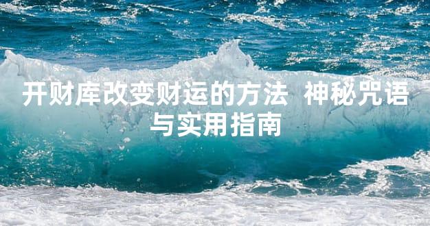 开财库改变财运的方法  神秘咒语与实用指南